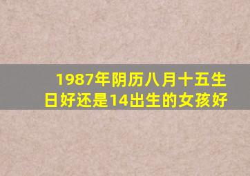 1987年阴历八月十五生日好还是14出生的女孩好