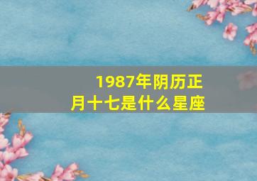 1987年阴历正月十七是什么星座