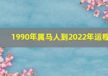 1990年属马人到2022年运程