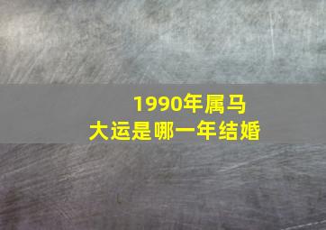 1990年属马大运是哪一年结婚