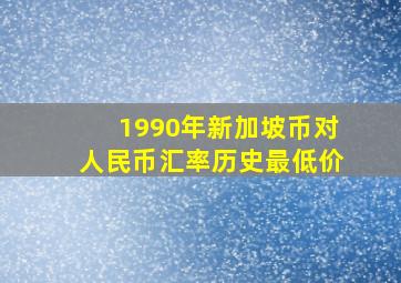 1990年新加坡币对人民币汇率历史最低价