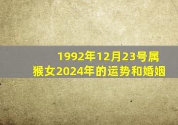 1992年12月23号属猴女2024年的运势和婚姻