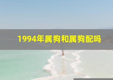 1994年属狗和属狗配吗