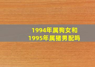 1994年属狗女和1995年属猪男配吗