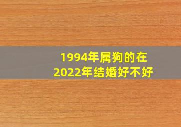 1994年属狗的在2022年结婚好不好