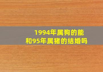 1994年属狗的能和95年属猪的结婚吗