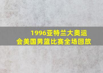 1996亚特兰大奥运会美国男篮比赛全场回放