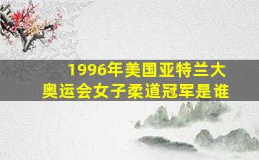 1996年美国亚特兰大奥运会女子柔道冠军是谁