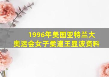 1996年美国亚特兰大奥运会女子柔道王显波资料