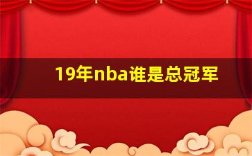 19年nba谁是总冠军