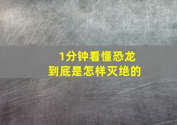 1分钟看懂恐龙到底是怎样灭绝的