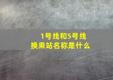 1号线和5号线换乘站名称是什么