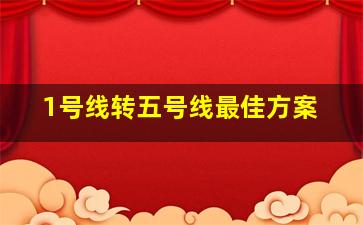 1号线转五号线最佳方案