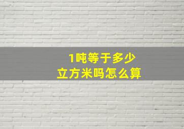 1吨等于多少立方米吗怎么算