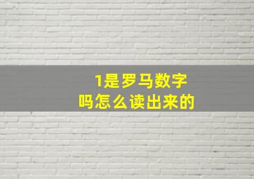 1是罗马数字吗怎么读出来的