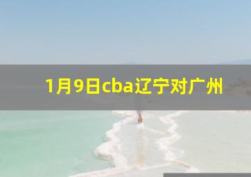 1月9日cba辽宁对广州