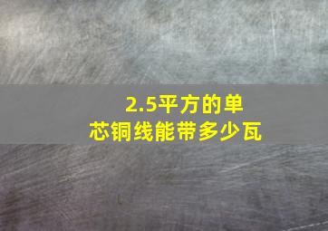 2.5平方的单芯铜线能带多少瓦