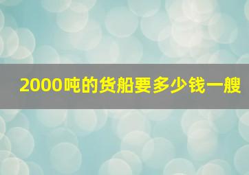 2000吨的货船要多少钱一艘