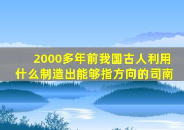 2000多年前我国古人利用什么制造出能够指方向的司南