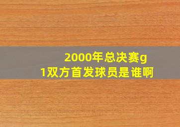 2000年总决赛g1双方首发球员是谁啊