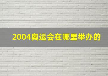 2004奥运会在哪里举办的