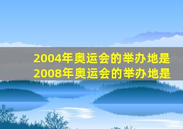 2004年奥运会的举办地是2008年奥运会的举办地是