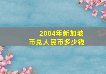 2004年新加坡币兑人民币多少钱