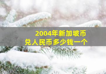 2004年新加坡币兑人民币多少钱一个