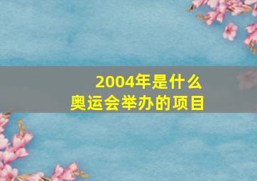 2004年是什么奥运会举办的项目