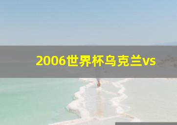 2006世界杯乌克兰vs