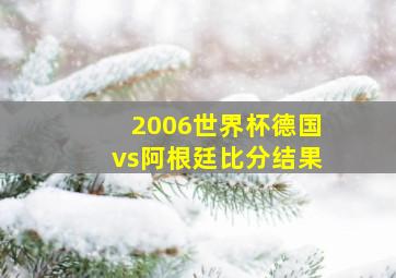 2006世界杯德国vs阿根廷比分结果