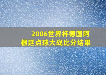 2006世界杯德国阿根廷点球大战比分结果