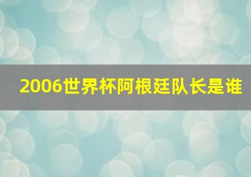 2006世界杯阿根廷队长是谁