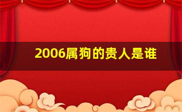 2006属狗的贵人是谁