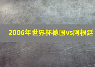 2006年世界杯德国vs阿根廷