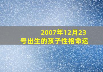 2007年12月23号出生的孩子性格命运