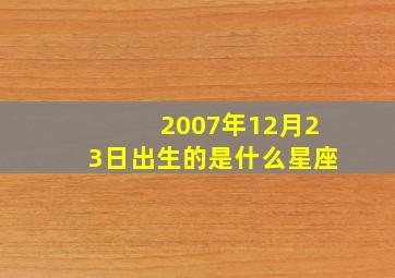 2007年12月23日出生的是什么星座