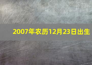 2007年农历12月23日出生