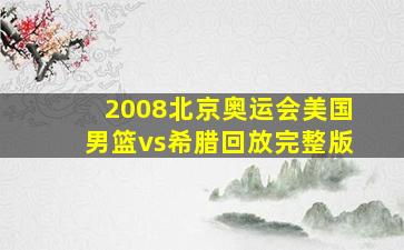 2008北京奥运会美国男篮vs希腊回放完整版