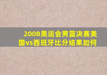 2008奥运会男篮决赛美国vs西班牙比分结果如何