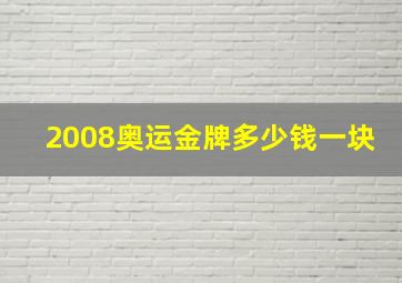 2008奥运金牌多少钱一块