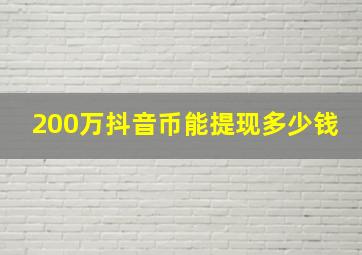 200万抖音币能提现多少钱