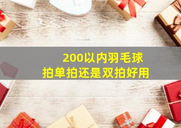 200以内羽毛球拍单拍还是双拍好用