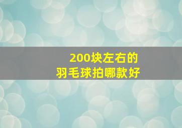 200块左右的羽毛球拍哪款好