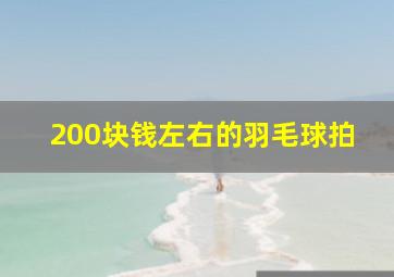 200块钱左右的羽毛球拍