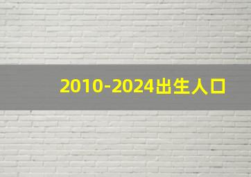 2010-2024出生人口