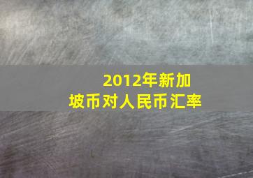 2012年新加坡币对人民币汇率