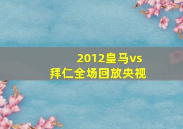 2012皇马vs拜仁全场回放央视