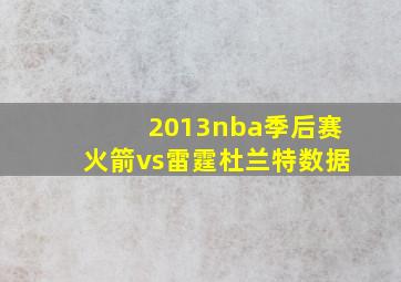 2013nba季后赛火箭vs雷霆杜兰特数据