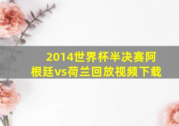 2014世界杯半决赛阿根廷vs荷兰回放视频下载